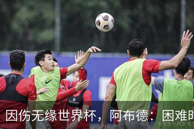因伤无缘世界杯，阿布德：困难时刻，信仰、耐心和感恩尤为重要