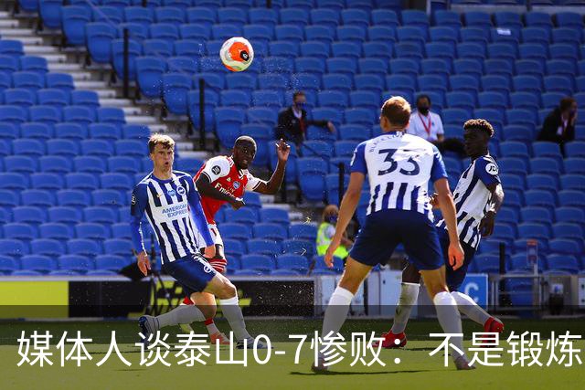 媒体人谈泰山0-7惨败：不是锻炼而是制造童年阴影