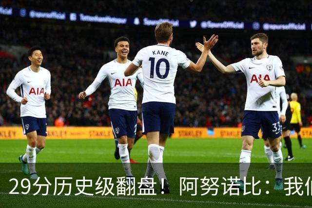 29分历史级翻盘！阿努诺比：我们很有韧性 我们永不放弃！